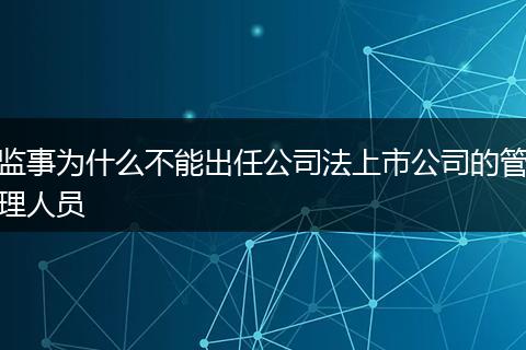 监事为什么不能出任公司法上市公司的管理人员