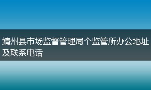 靖州县市场监督管理局个监管所办公地址及联系电话