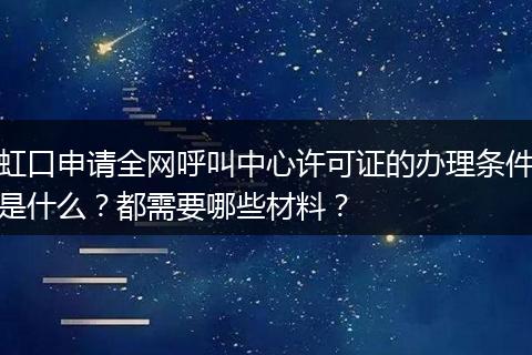 虹口申请全网呼叫中心许可证的办理条件是什么?都需要哪些材料?
