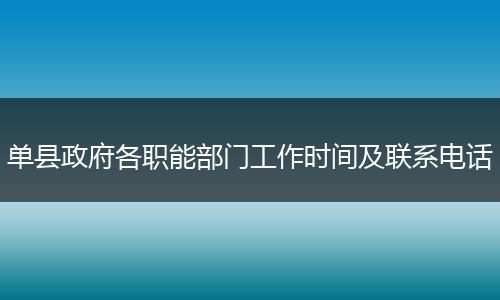 单县政府各职能部门工作时间及联系电话