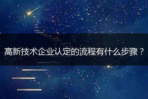 高新技术企业认定的流程有什么步骤？