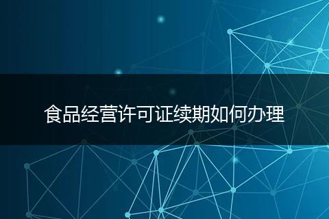 食品经营许可证续期如何办理