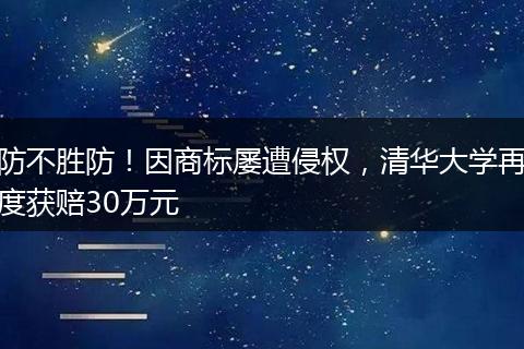 防不胜防！因商标屡遭侵权，清华大学再度获赔30万元