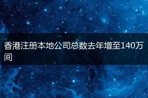 香港注册本地公司总数去年增至140万间