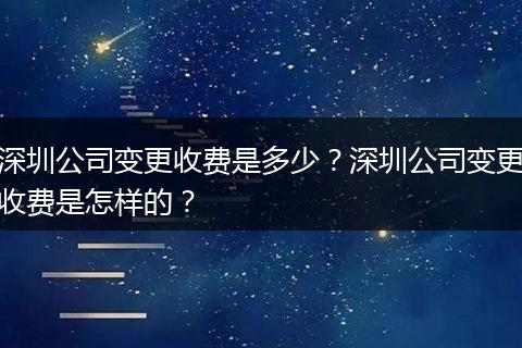 深圳公司变更收费是多少?深圳公司变更收费是怎样的?