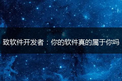 致软件开发者:你的软件真的属于你吗