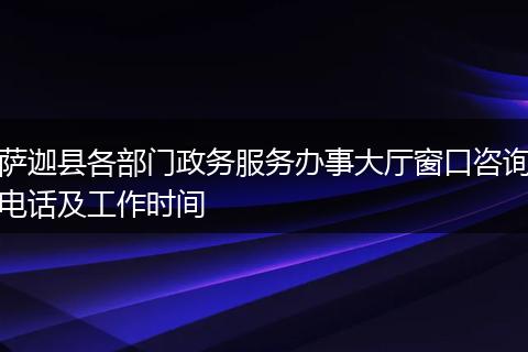 萨迦县各部门政务服务办事大厅窗口咨询电话及工作时间