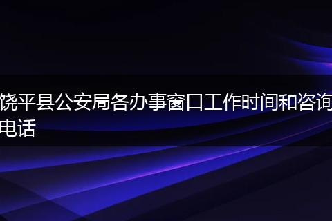 饶平县公安局各办事窗口工作时间和咨询电话