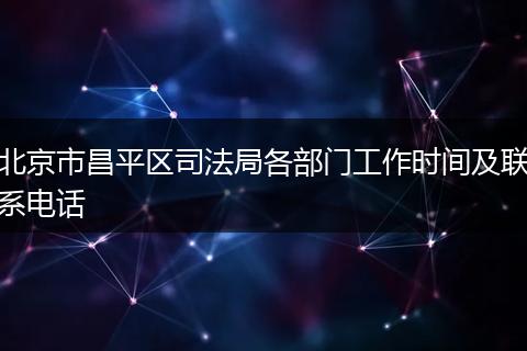 北京市昌平区司法局各部门工作时间及联系电话