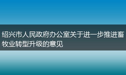 绍兴市人民政府办公室关于进一步推进畜牧业转型升级的意见