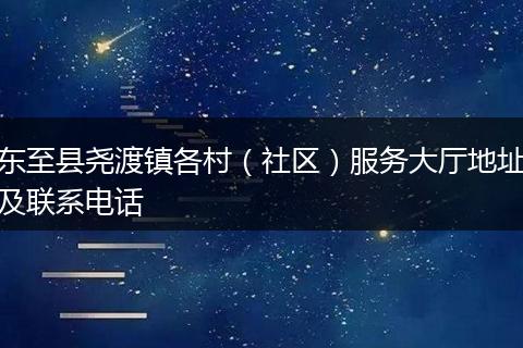东至县尧渡镇各村（社区）服务大厅地址及联系电话