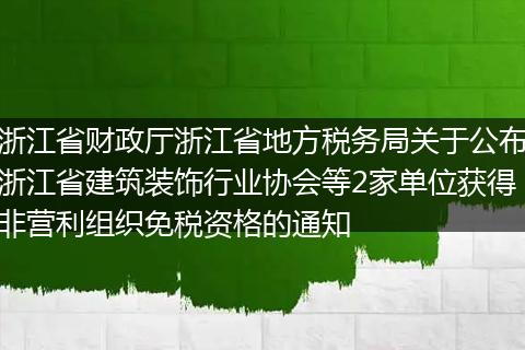 浙江省财政厅浙江省地方税务局关于公布浙江省建筑装饰行业协会等2家单位获得非营利组织免税资格的通知