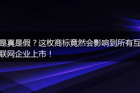 是真是假?这枚商标竟然会影响到所有互联网企业上市!