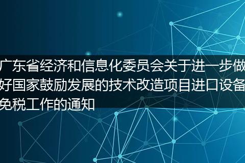 广东省经济和信息化委员会关于进一步做好国家鼓励发展的技术改造项目进口设备免税工作的通知