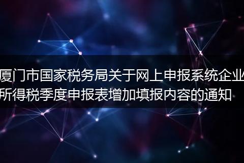 厦门市国家税务局关于网上申报系统企业所得税季度申报表增加填报内容的通知