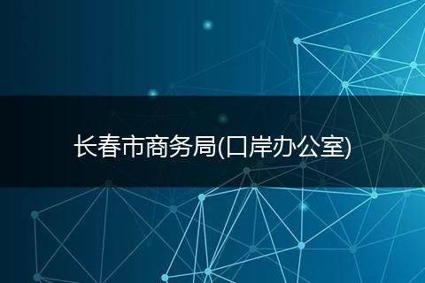 长春市商务局(口岸办公室)