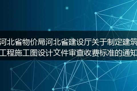 河北省物价局河北省建设厅关于制定建筑工程施工图设计文件审查收费标准的通知