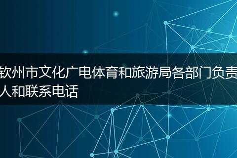 钦州市文化广电体育和旅游局各部门负责人和联系电话
