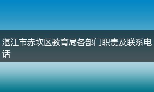 湛江市赤坎区教育局各部门职责及联系电话