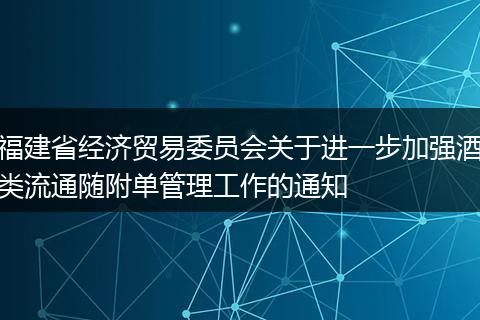 福建省经济贸易委员会关于进一步加强酒类流通随附单管理工作的通知