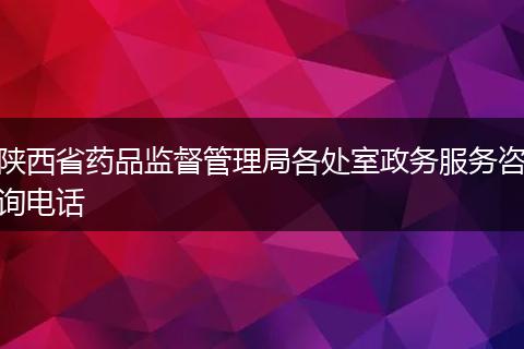 陕西省药品监督管理局各处室政务服务咨询电话