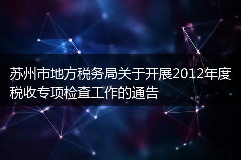 苏州市地方税务局关于开展2012年度税收专项检查工作的通告