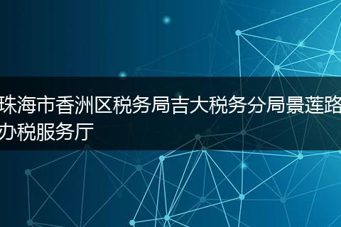 珠海市香洲区税务局吉大税务分局景莲路办税服务厅