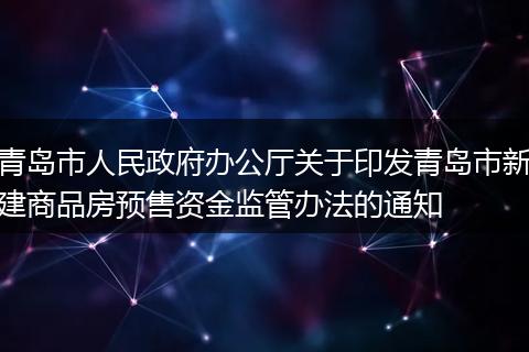 青岛市人民政府办公厅关于印发青岛市新建商品房预售资金监管办法的通知