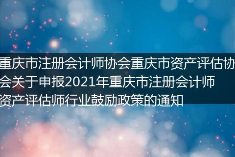 重庆市注册会计师协会重庆市资产评估协会关于申报2021年重庆市注册会计师资产评估师行业鼓励政策的通知
