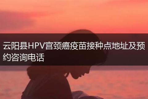 云阳县HPV宫颈癌疫苗接种点地址及预约咨询电话