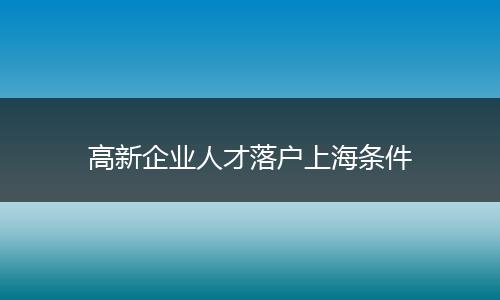 高新企业人才落户上海条件