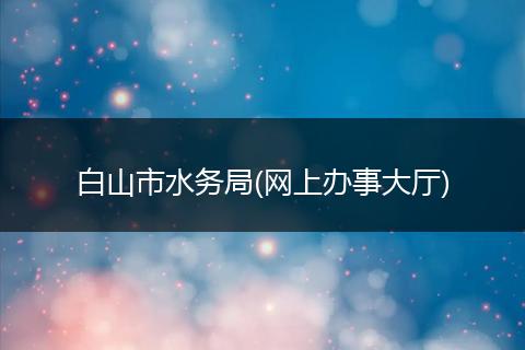 白山市水务局(网上办事大厅)