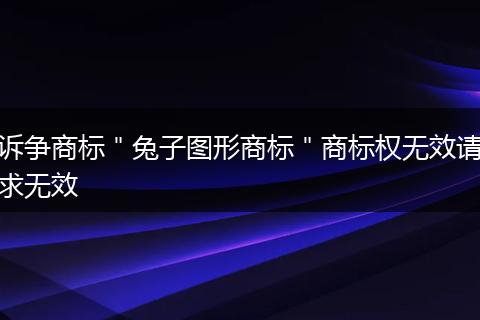 诉争商标＂兔子图形商标＂商标权无效请求无效