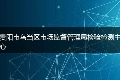 贵阳市乌当区市场监督管理局检验检测中心