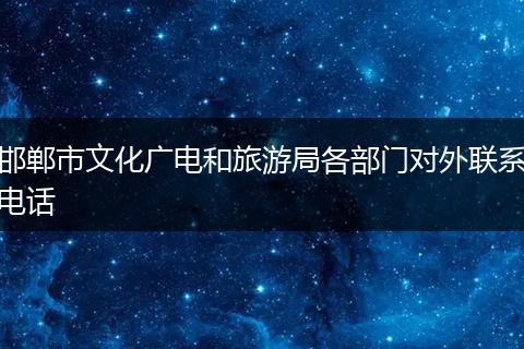 邯郸市文化广电和旅游局各部门对外联系电话