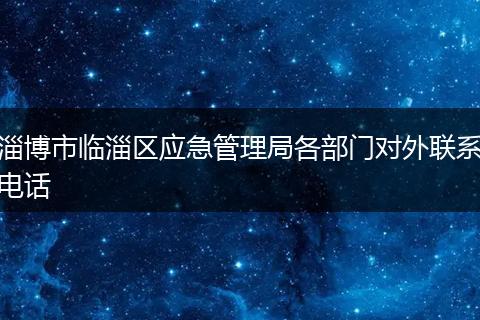 淄博市临淄区应急管理局各部门对外联系电话