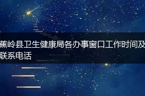 蕉岭县卫生健康局各办事窗口工作时间及联系电话
