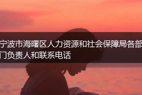 宁波市海曙区人力资源和社会保障局各部门负责人和联系电话