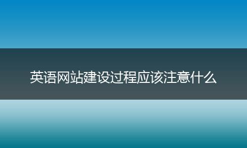 英语网站建设过程应该注意什么