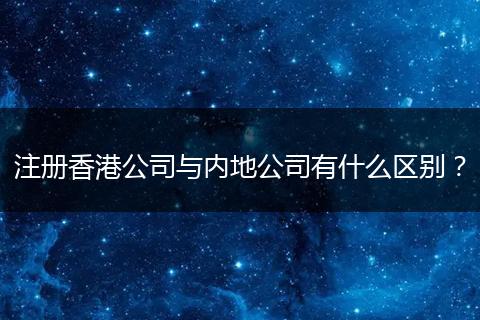 注册香港公司与内地公司有什么区别？