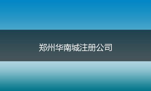 郑州华南城注册公司