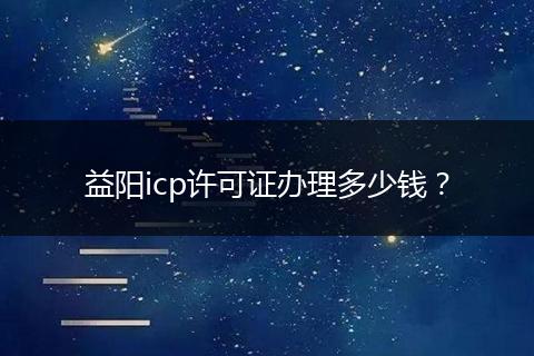 益阳icp许可证办理多少钱?