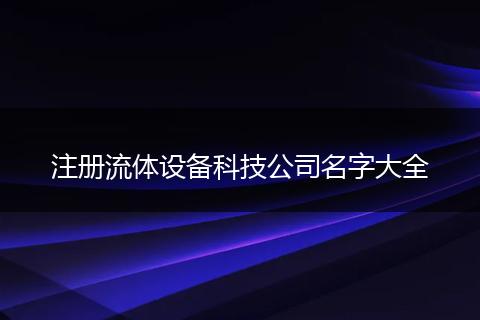 注册流体设备科技公司名字大全