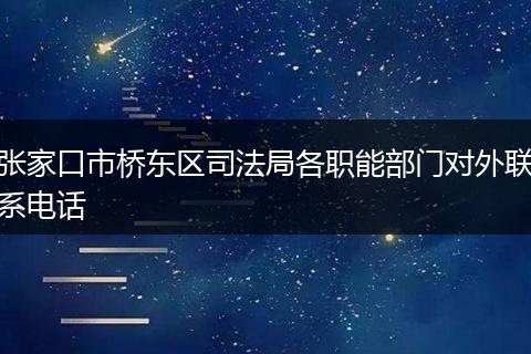 张家口市桥东区司法局各职能部门对外联系电话