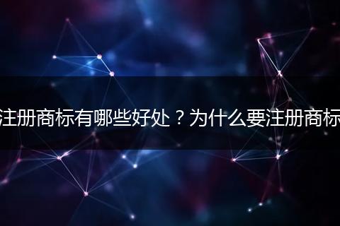 注册商标有哪些好处?为什么要注册商标