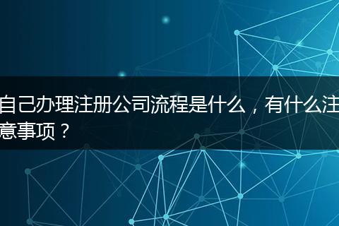 自己办理注册公司流程是什么，有什么注意事项？