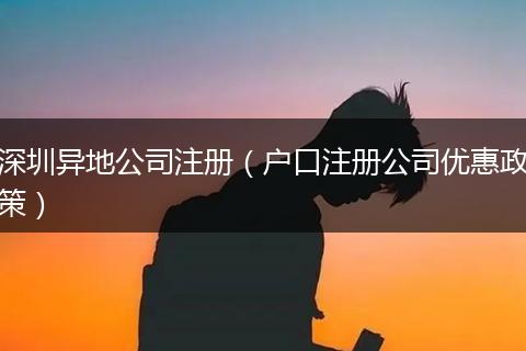 深圳异地公司注册(户口注册公司优惠政策)