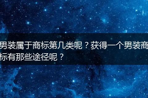 男装属于商标第几类呢？获得一个男装商标有那些途径呢？