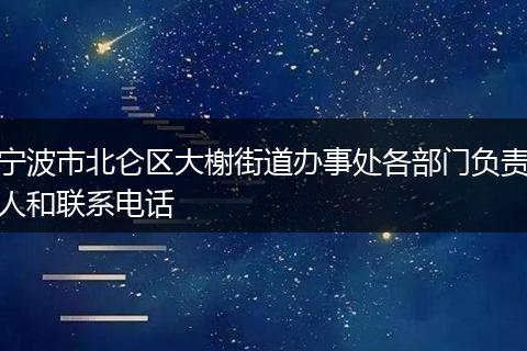 宁波市北仑区大榭街道办事处各部门负责人和联系电话