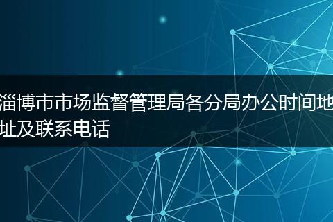 淄博市市场监督管理局各分局办公时间地址及联系电话